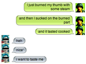 I just burned my thumb with some steam and then I sucked on the burned part and it tasted cooked heh nice i want to taste me